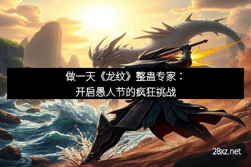 做一天《龙纹》整蛊专家:开启愚人节的疯狂挑战 做一天《龙纹》整蛊专家:开启愚人节的疯狂挑战