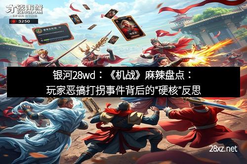 银河28wd:《机战》麻辣盘点:玩家恶搞打拐事件背后的“硬核”反思 银河28wd:《机战》麻辣盘点:玩家恶搞打拐事件背后的“硬核”反思
